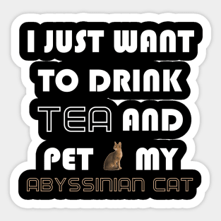 I Just Want to Drink Tea and Pet My Abyssinian Cat Sticker